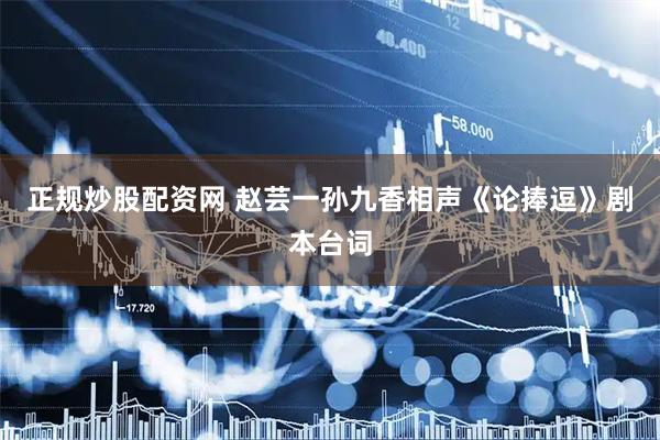 正规炒股配资网 赵芸一孙九香相声《论捧逗》剧本台词