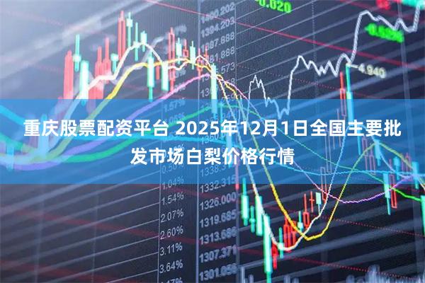 重庆股票配资平台 2025年12月1日全国主要批发市场白梨价格行情
