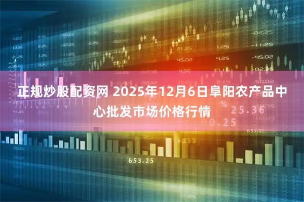 正规炒股配资网 2025年12月6日阜阳农产品中心批发市场价格行情