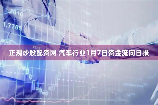 正规炒股配资网 汽车行业1月7日资金流向日报