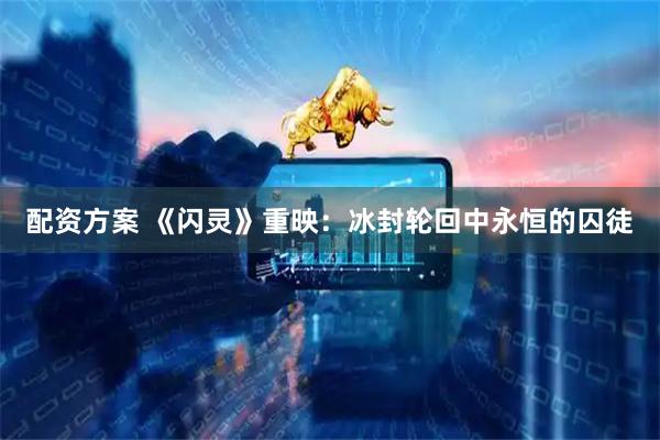 配资方案 《闪灵》重映：冰封轮回中永恒的囚徒