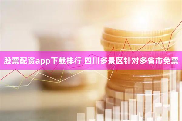 股票配资app下载排行 四川多景区针对多省市免票