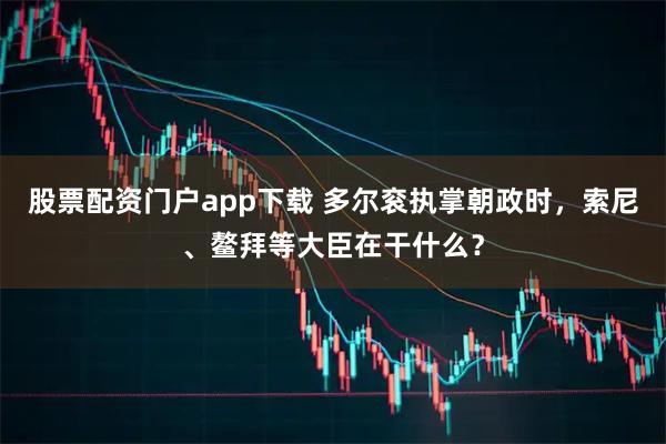 股票配资门户app下载 多尔衮执掌朝政时，索尼、鳌拜等大臣在干什么？