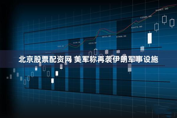 北京股票配资网 美军称再袭伊朗军事设施