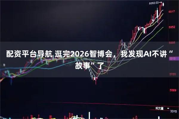 配资平台导航 逛完2026智博会，我发现AI不讲“故事”了