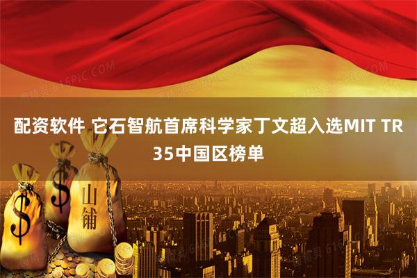 配资软件 它石智航首席科学家丁文超入选MIT TR35中国区榜单