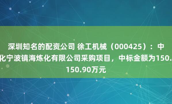深圳知名的配资公司 徐工机械（000425）：中标中石化宁波镇海炼化有限公司采购项目，中标金额为150.90万元