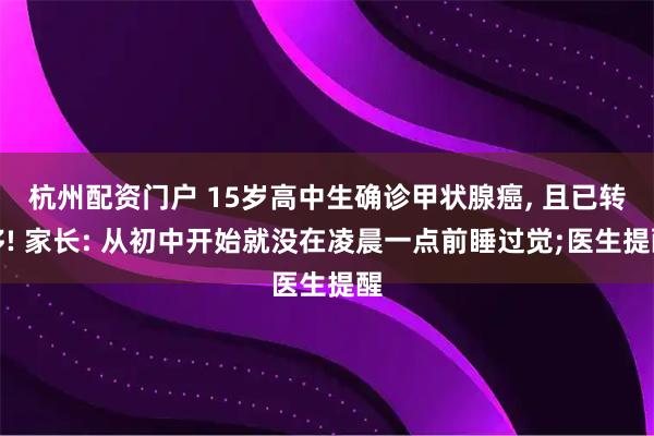 杭州配资门户 15岁高中生确诊甲状腺癌, 且已转移! 家长: 从初中开始就没在凌晨一点前睡过觉;医生提醒